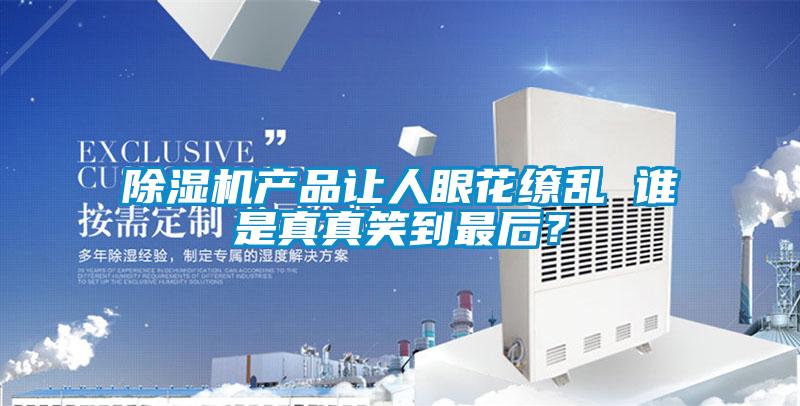 除濕機產品讓人眼花繚亂 誰是真真笑到最后？