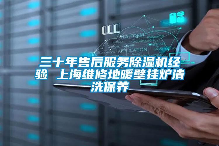 三十年售后服務(wù)除濕機經(jīng)驗 上海維修地暖壁掛爐清洗保養(yǎng)