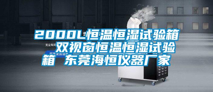 2000L恒溫恒濕試驗(yàn)箱  雙視窗恒溫恒濕試驗(yàn)箱 東莞海恒儀器廠家
