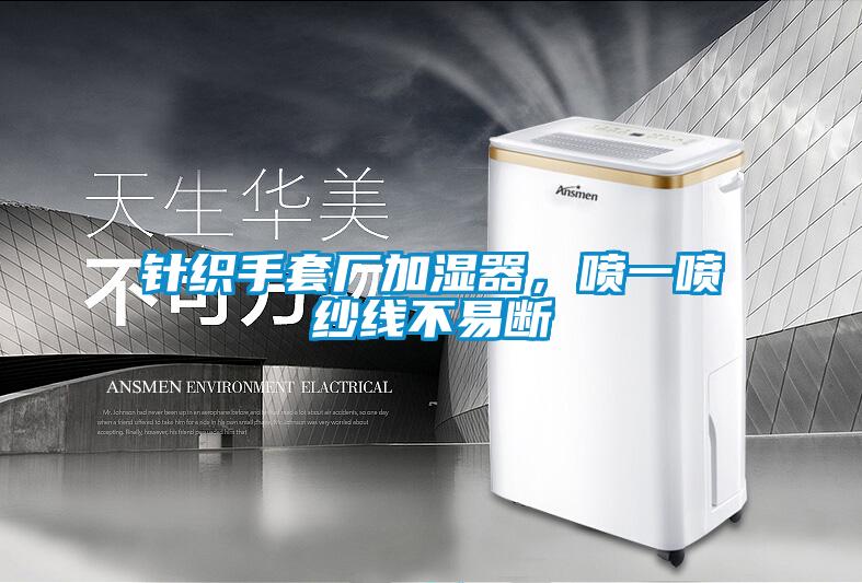 針織手套廠加濕器，噴一噴紗線不易斷