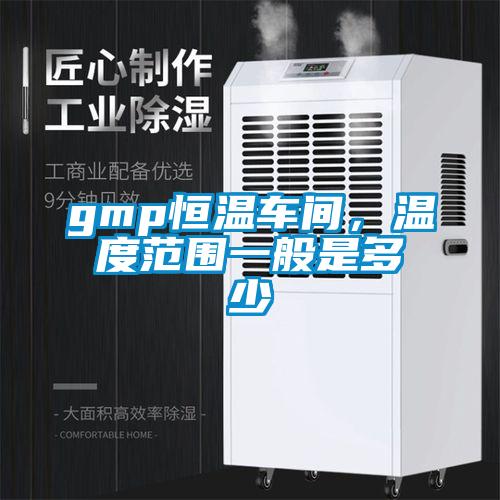 gmp恒溫車(chē)間，溫度范圍一般是多少