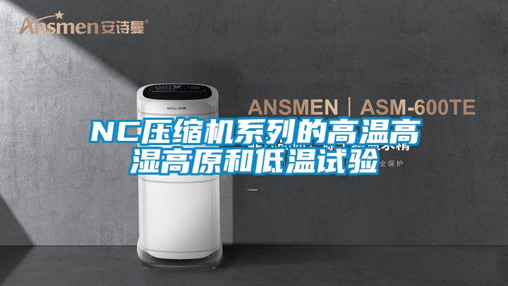 NC壓縮機(jī)系列的高溫高濕高原和低溫試驗(yàn)