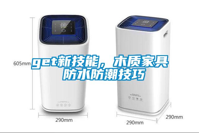 get新技能，木質(zhì)家具 防水防潮技巧