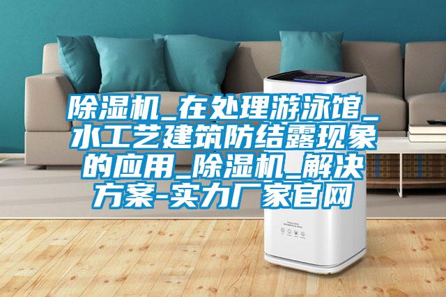 除濕機_在處理游泳館_水工藝建筑防結(jié)露現(xiàn)象的應(yīng)用_除濕機_解決方案-實力廠家官網(wǎng)