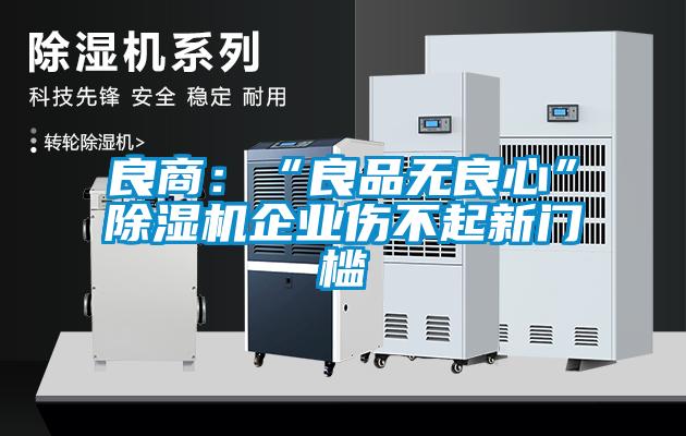 良商：“良品無良心”除濕機企業(yè)傷不起新門檻