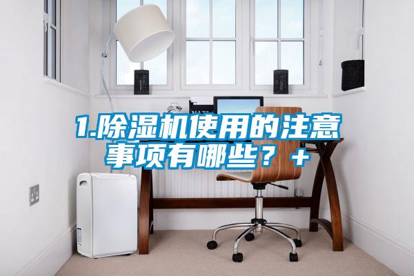 1.除濕機使用的注意事項有哪些？+