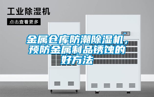 金屬倉庫防潮除濕機(jī)，預(yù)防金屬制品銹蝕的好方法