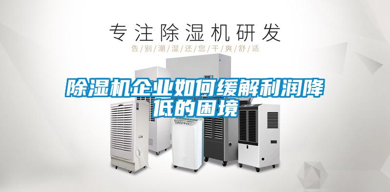 除濕機(jī)企業(yè)如何緩解利潤降低的困境
