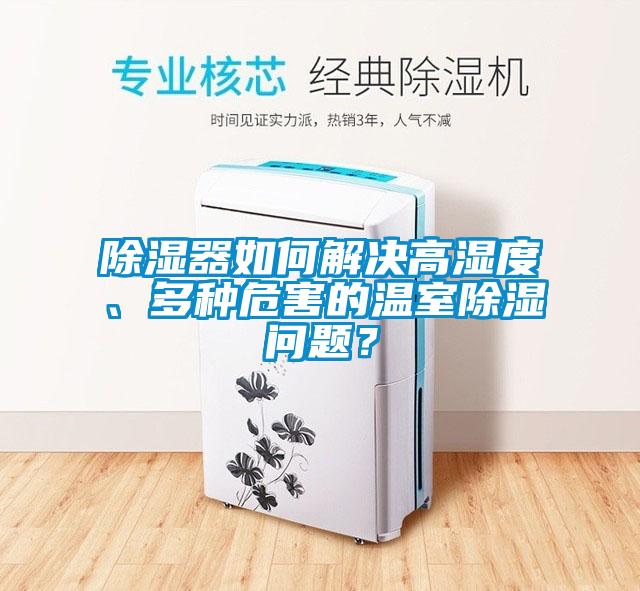 除濕器如何解決高濕度、多種危害的溫室除濕問題？