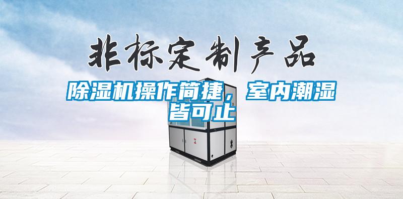 除濕機操作簡捷，室內(nèi)潮濕皆可止