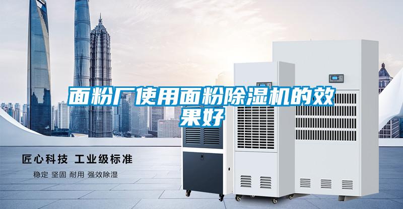面粉廠使用面粉除濕機(jī)的效果好