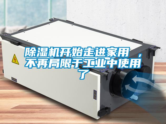 除濕機(jī)開始走進(jìn)家用 ，不再局限于工業(yè)中使用了