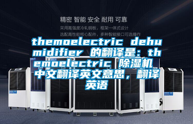 themoelectric dehumidifier 的翻譯是：themoelectric 除濕機(jī) 中文翻譯英文意思，翻譯英語