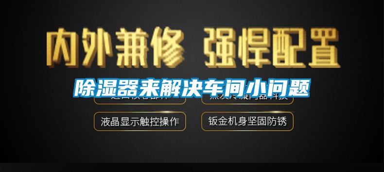 除濕器來(lái)解決車間小問(wèn)題