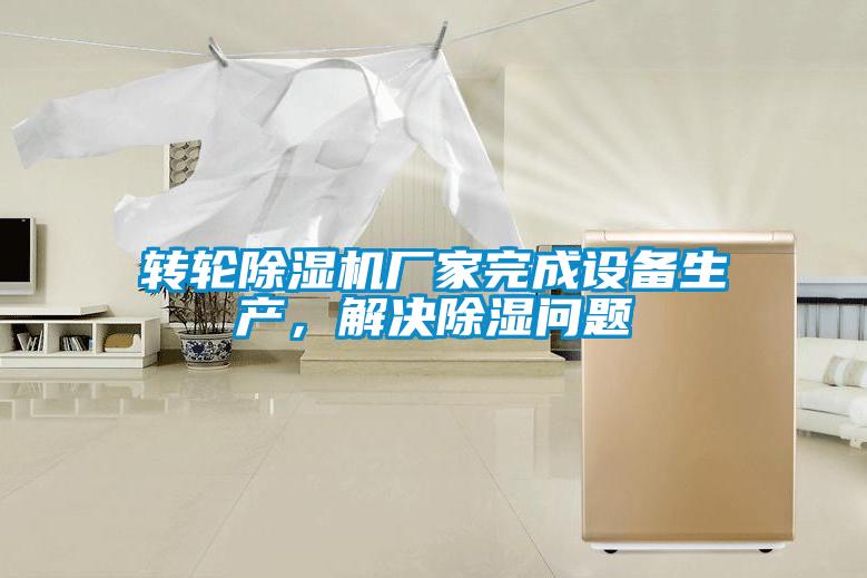 轉(zhuǎn)輪除濕機(jī)廠家完成設(shè)備生產(chǎn)，解決除濕問題