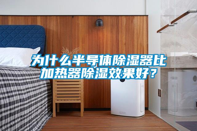 為什么半導(dǎo)體除濕器比加熱器除濕效果好？