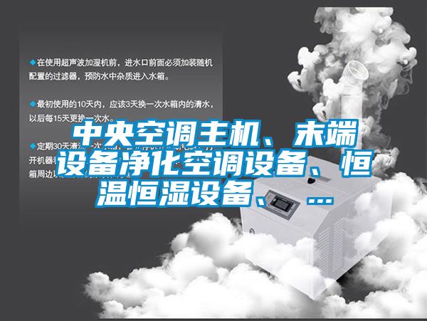 中央空調(diào)主機(jī)、末端設(shè)備凈化空調(diào)設(shè)備、恒溫恒濕設(shè)備、 ...