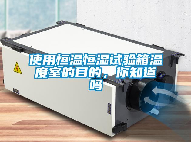 使用恒溫恒濕試驗(yàn)箱溫度室的目的，你知道嗎