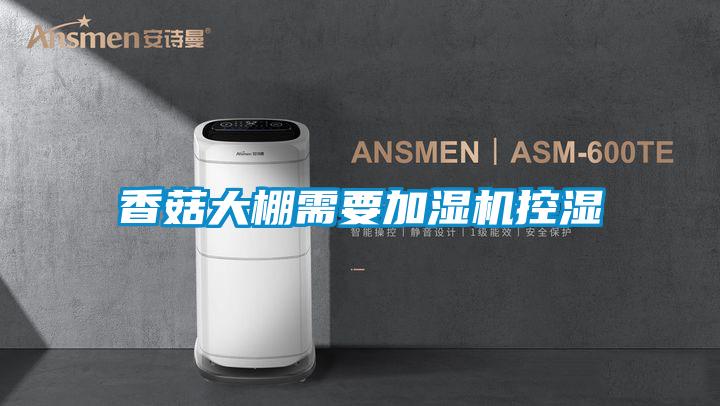 香菇大棚需要加濕機(jī)控濕