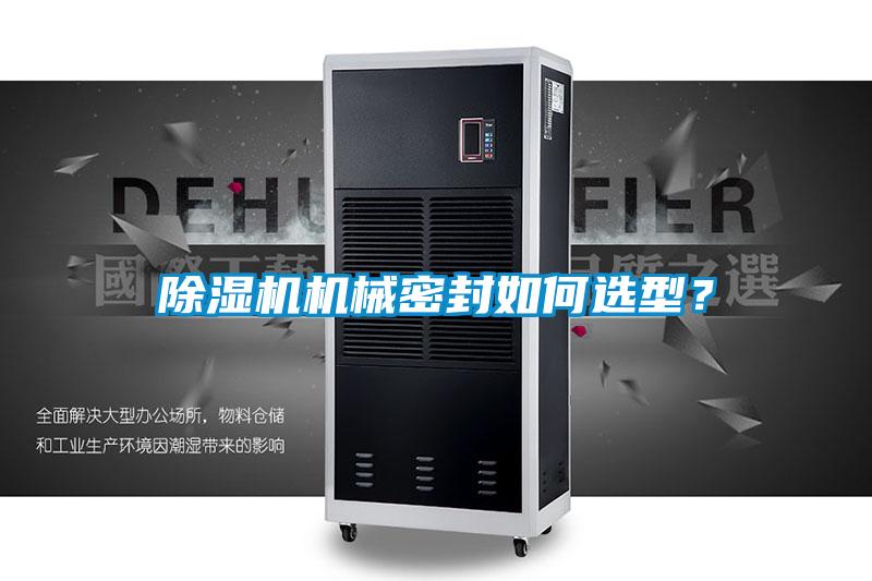 除濕機(jī)機(jī)械密封如何選型？