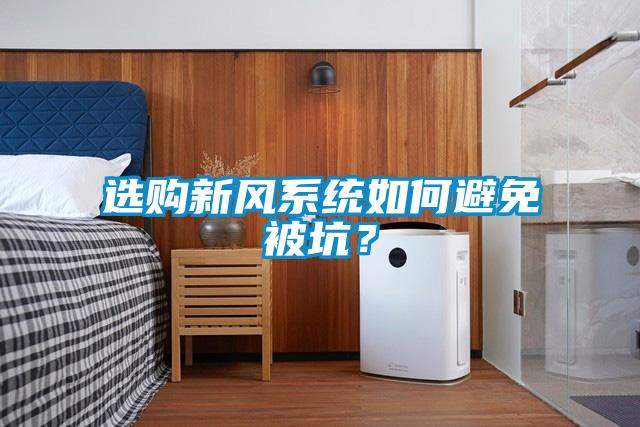 選購(gòu)新風(fēng)系統(tǒng)如何避免被坑？
