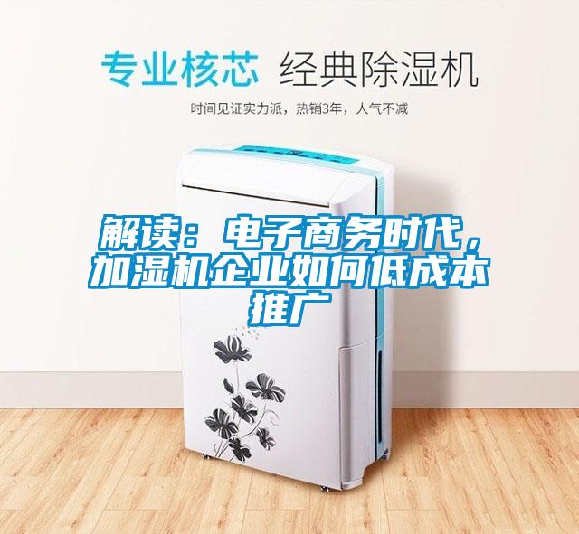 解讀：電子商務(wù)時(shí)代，加濕機(jī)企業(yè)如何低成本推廣