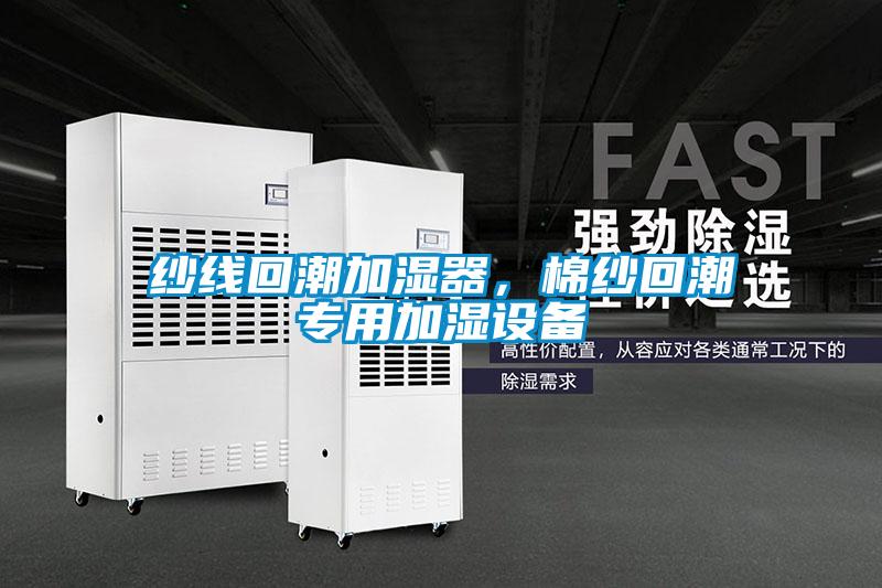 紗線回潮加濕器，棉紗回潮專用加濕設(shè)備