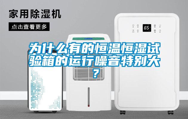 為什么有的恒溫恒濕試驗(yàn)箱的運(yùn)行噪音特別大？