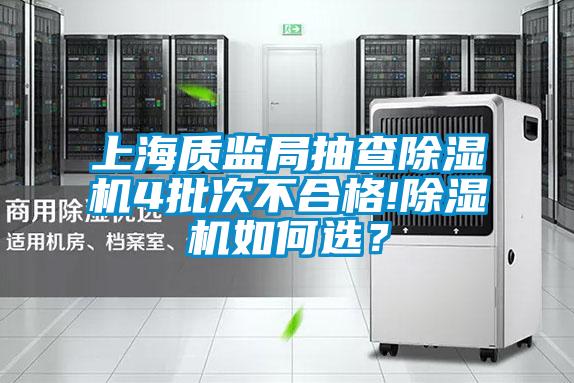 上海質(zhì)監(jiān)局抽查除濕機(jī)4批次不合格!除濕機(jī)如何選？