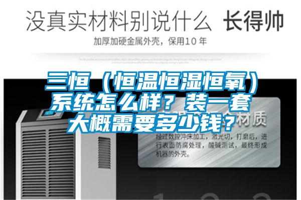三恒（恒溫恒濕恒氧）系統(tǒng)怎么樣？裝一套大概需要多少錢(qián)？