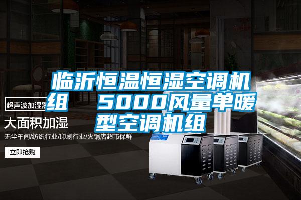 臨沂恒溫恒濕空調(diào)機組  5000風(fēng)量單暖型空調(diào)機組