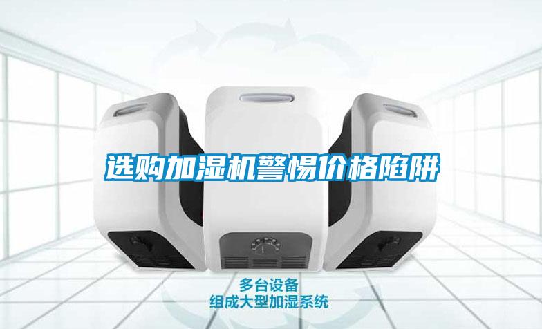 選購加濕機(jī)警惕價格陷阱