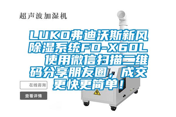 LUKO弗迪沃斯新風(fēng)除濕系統(tǒng)FD-X60L  使用微信掃描二維碼分享朋友圈，成交更快更簡單！