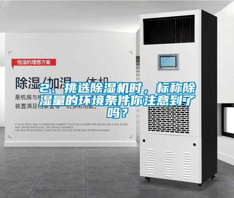 2、挑選除濕機(jī)時(shí)，標(biāo)稱(chēng)除濕量的環(huán)境條件你注意到了嗎？