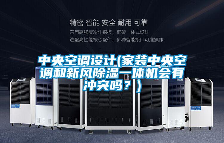 中央空調(diào)設計(家裝中央空調(diào)和新風除濕一體機會有沖突嗎？)