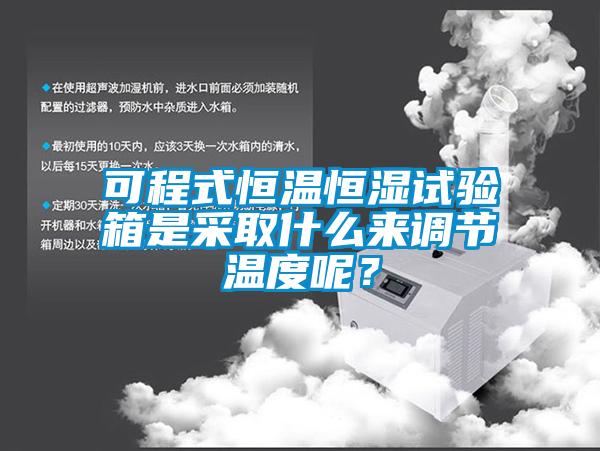可程式恒溫恒濕試驗箱是采取什么來調(diào)節(jié)溫度呢？