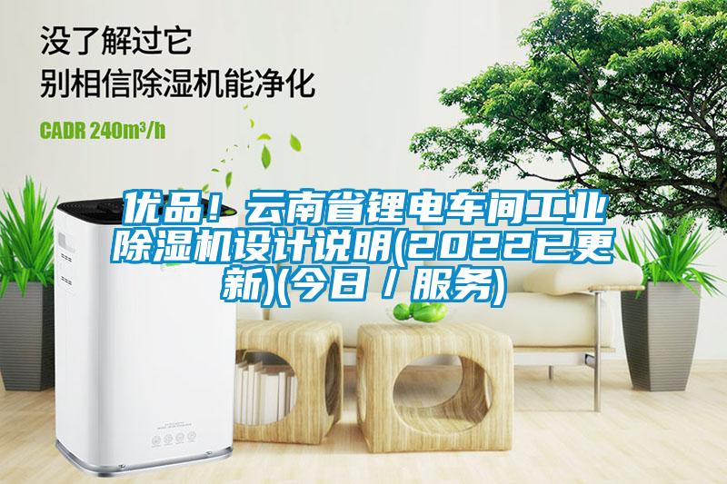 優(yōu)品！云南省鋰電車間工業(yè)除濕機設(shè)計說明(2022已更新)(今日／服務(wù))