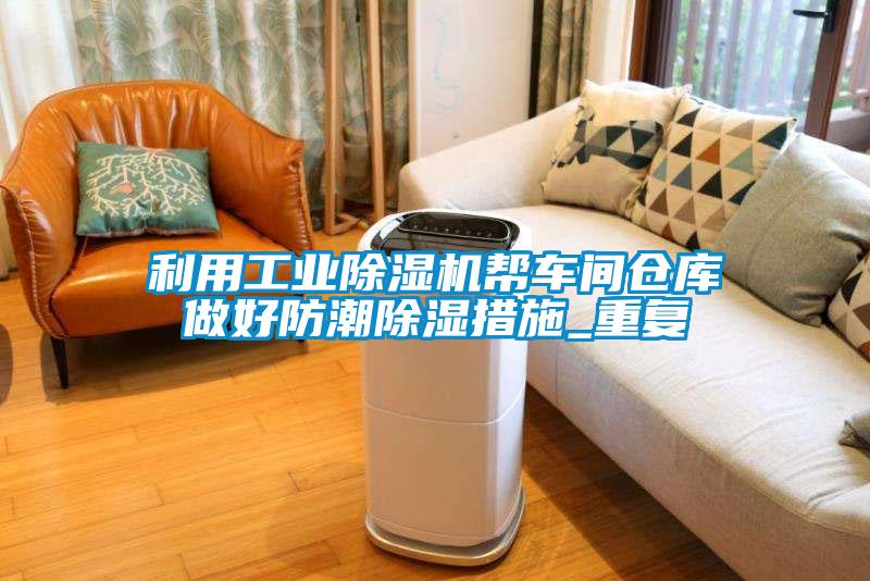利用工業(yè)除濕機幫車間倉庫做好防潮除濕措施_重復(fù)