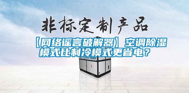 【網(wǎng)絡(luò)謠言破解器】空調(diào)除濕模式比制冷模式更省電？