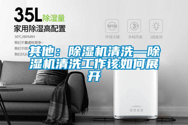 其他：除濕機(jī)清洗—除濕機(jī)清洗工作該如何展開