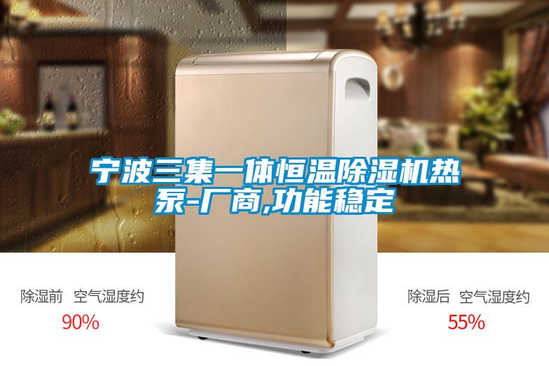 寧波三集一體恒溫除濕機熱泵-廠商,功能穩(wěn)定