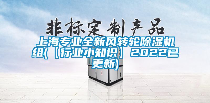 上海專(zhuān)業(yè)全新風(fēng)轉(zhuǎn)輪除濕機(jī)組(【行業(yè)小知識(shí)】2022已更新)