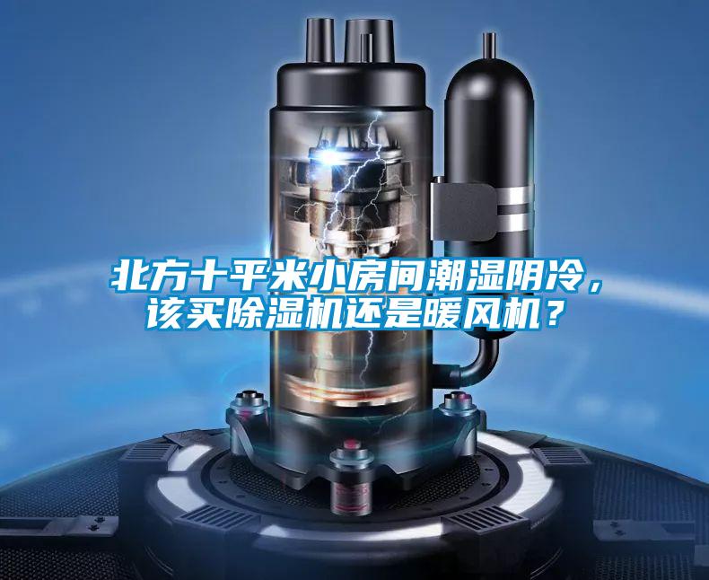 北方十平米小房間潮濕陰冷，該買除濕機(jī)還是暖風(fēng)機(jī)？