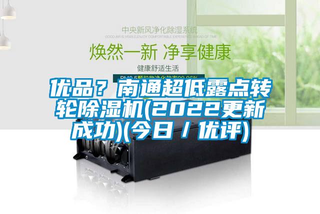 優(yōu)品？南通超低露點(diǎn)轉(zhuǎn)輪除濕機(jī)(2022更新成功)(今日／優(yōu)評(píng))