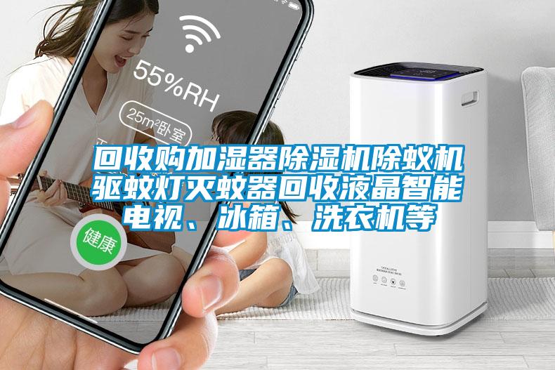 回收購加濕器除濕機除蟻機驅(qū)蚊燈滅蚊器回收液晶智能電視、冰箱、洗衣機等