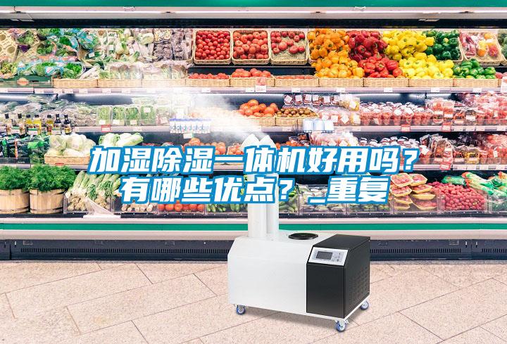 加濕除濕一體機好用嗎？有哪些優(yōu)點？_重復