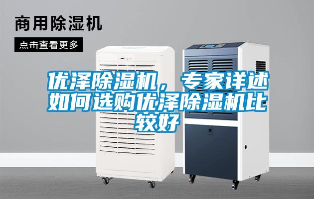 優(yōu)澤除濕機(jī)，專家詳述如何選購優(yōu)澤除濕機(jī)比較好