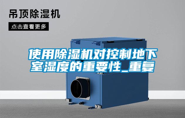 使用除濕機對控制地下室濕度的重要性_重復(fù)
