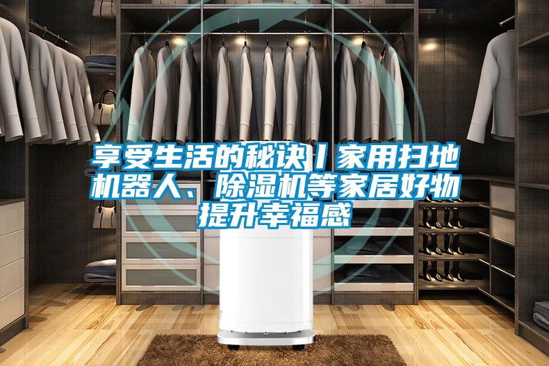 享受生活的秘訣丨家用掃地機(jī)器人、除濕機(jī)等家居好物提升幸福感