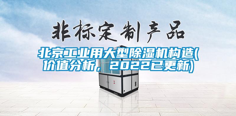 北京工業(yè)用大型除濕機構(gòu)造(價值分析，2022已更新)